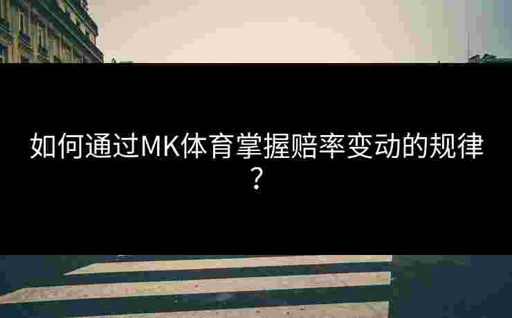 如何通过MK体育掌握赔率变动的规律？