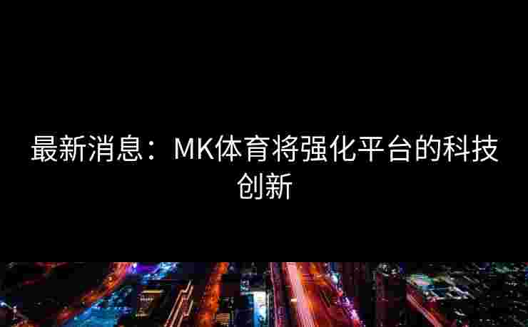 最新消息：MK体育将强化平台的科技创新
