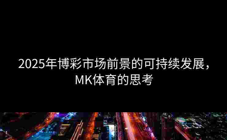 2025年博彩市场前景的可持续发展，MK体育的思考