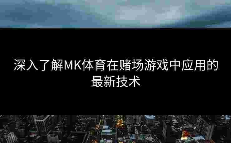 深入了解MK体育在赌场游戏中应用的最新技术