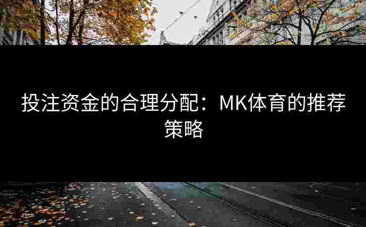 投注资金的合理分配：MK体育的推荐策略