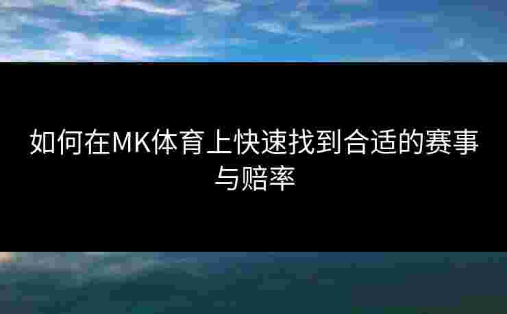如何在MK体育上快速找到合适的赛事与赔率