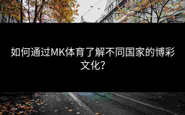 如何通过MK体育了解不同国家的博彩文化？