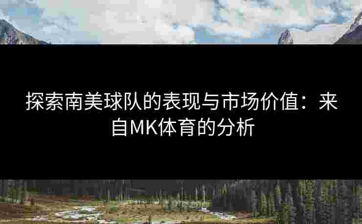 探索南美球队的表现与市场价值：来自MK体育的分析