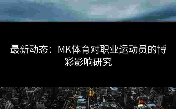 最新动态：MK体育对职业运动员的博彩影响研究