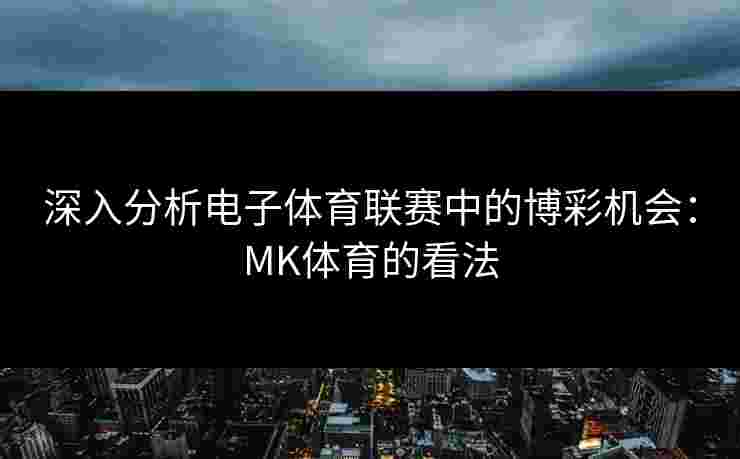 深入分析电子体育联赛中的博彩机会：MK体育的看法