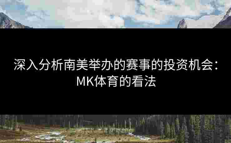 深入分析南美举办的赛事的投资机会：MK体育的看法