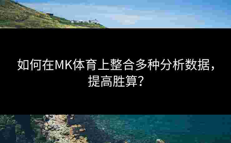 如何在MK体育上整合多种分析数据，提高胜算？