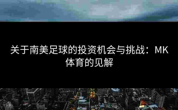 关于南美足球的投资机会与挑战：MK体育的见解
