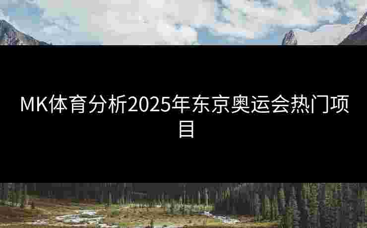 MK体育分析2025年东京奥运会热门项目