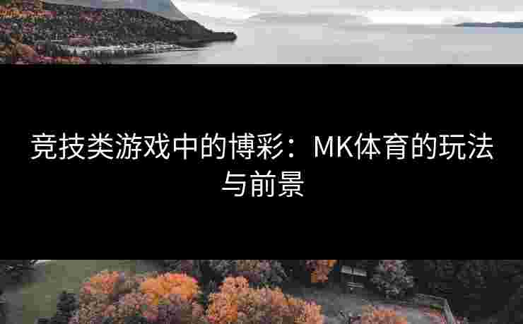 竞技类游戏中的博彩：MK体育的玩法与前景