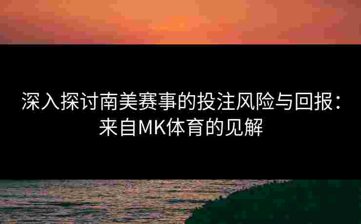 深入探讨南美赛事的投注风险与回报：来自MK体育的见解