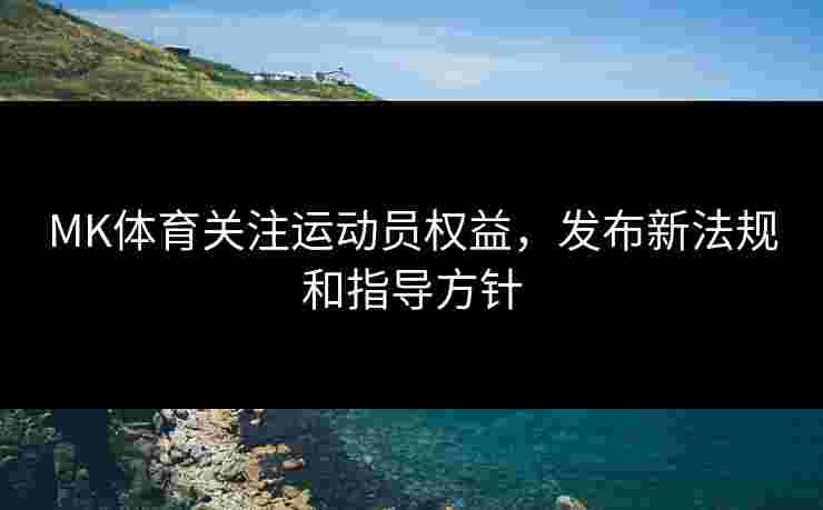 MK体育关注运动员权益，发布新法规和指导方针