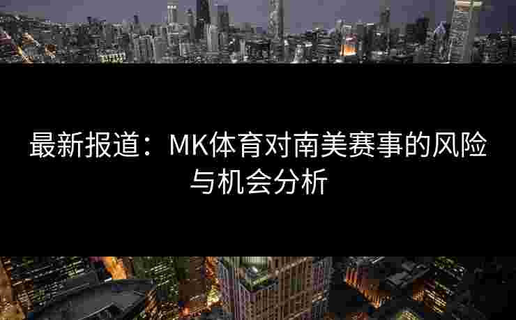 最新报道：MK体育对南美赛事的风险与机会分析