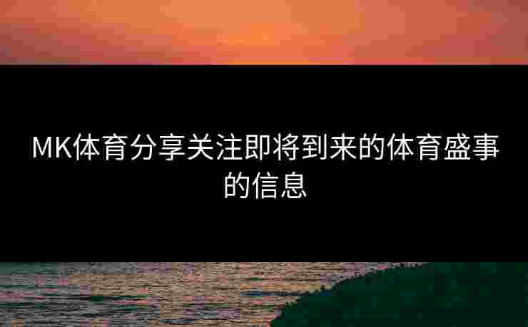 MK体育分享关注即将到来的体育盛事的信息