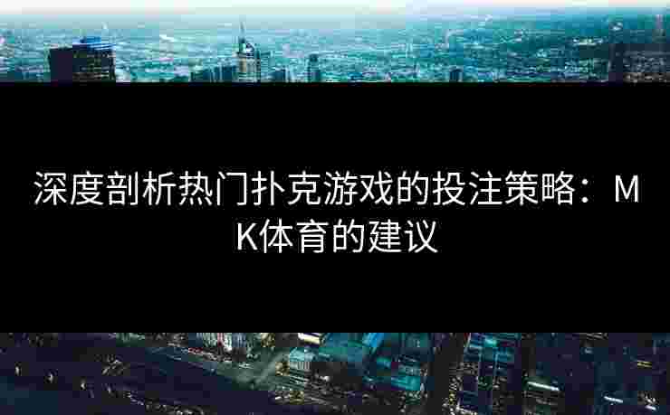 深度剖析热门扑克游戏的投注策略：MK体育的建议
