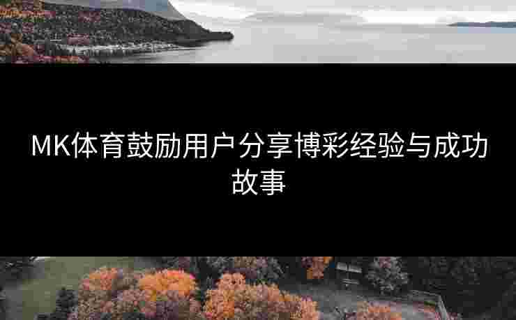 MK体育鼓励用户分享博彩经验与成功故事