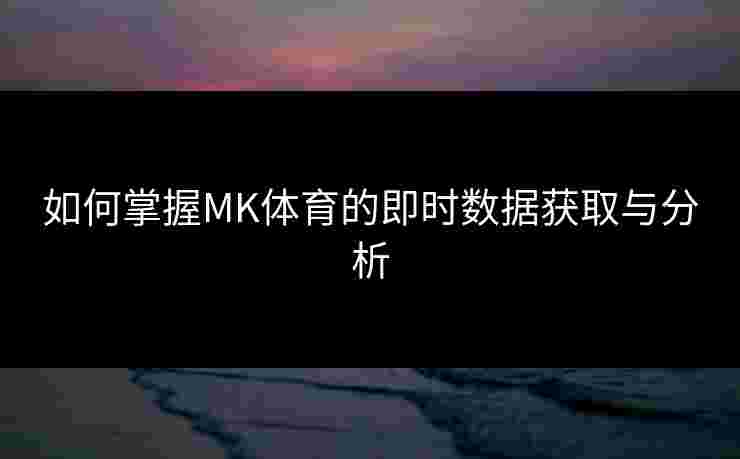 如何掌握MK体育的即时数据获取与分析