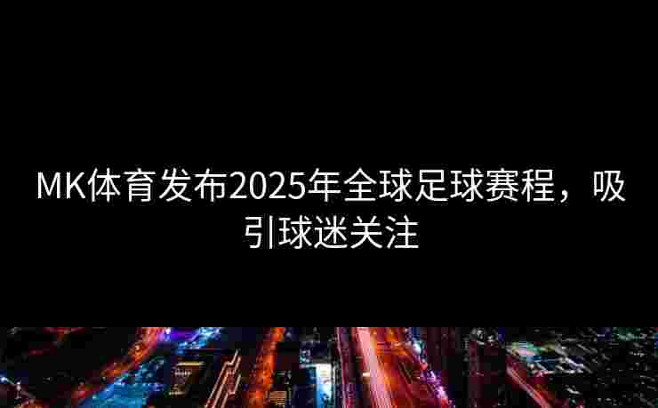 MK体育发布2025年全球足球赛程，吸引球迷关注