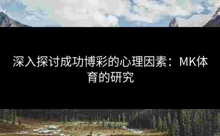 深入探讨成功博彩的心理因素：MK体育的研究