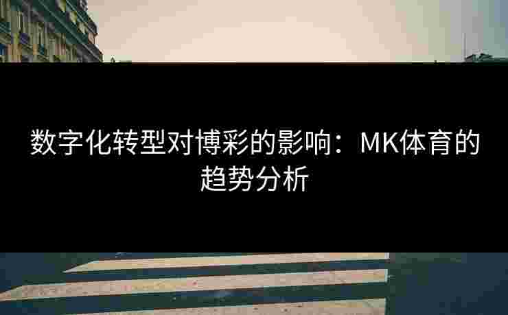 数字化转型对博彩的影响：MK体育的趋势分析