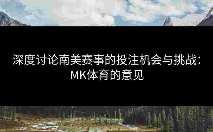 深度讨论南美赛事的投注机会与挑战：MK体育的意见