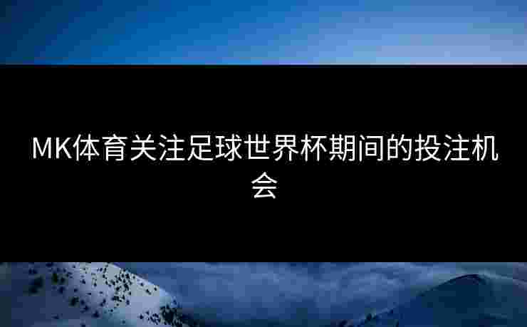 MK体育关注足球世界杯期间的投注机会