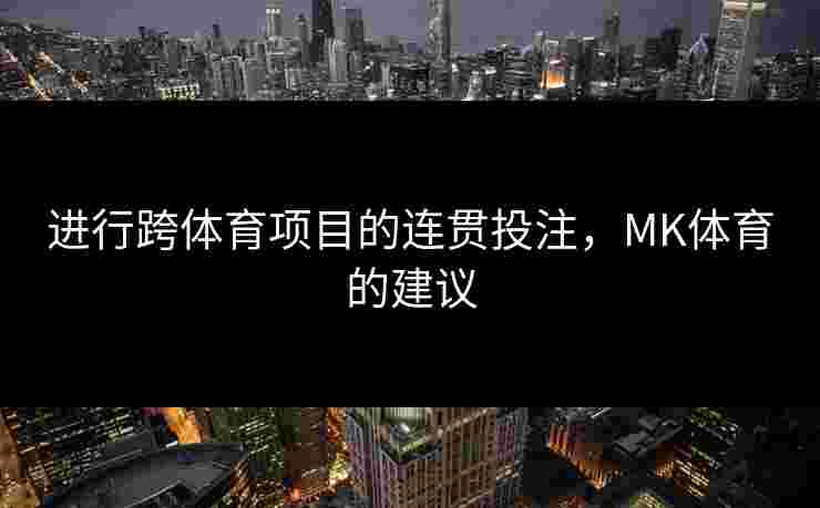 进行跨体育项目的连贯投注，MK体育的建议