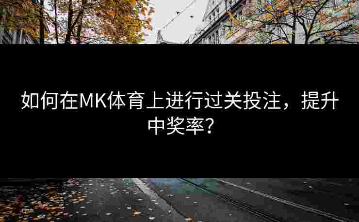 如何在MK体育上进行过关投注，提升中奖率？