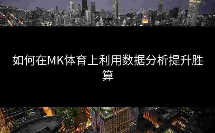 如何在MK体育上利用数据分析提升胜算