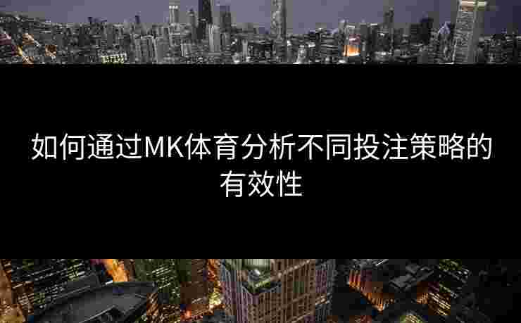 如何通过MK体育分析不同投注策略的有效性
