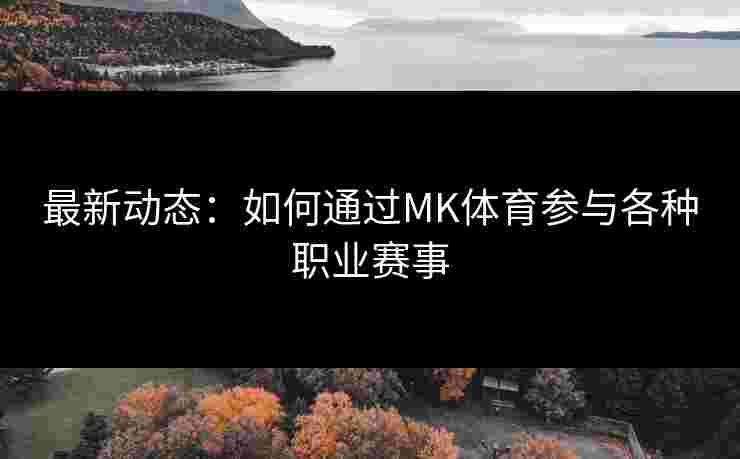 最新动态:如何通过MK体育参与各种职业赛事 最新动态:如何通过MK体育参与各种职业赛事