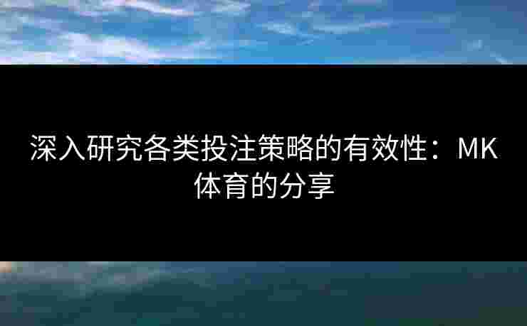 深入研究各类投注策略的有效性:MK体育的分享 深入研究各类投注策略的有效性:MK体育的分享
