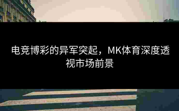 电竞博彩的异军突起，MK体育深度透视市场前景