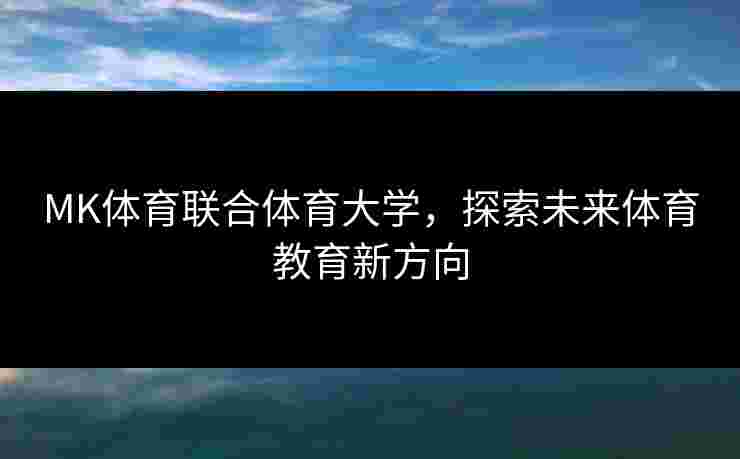 MK体育联合体育大学，探索未来体育教育新方向