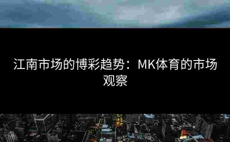江南市场的博彩趋势：MK体育的市场观察