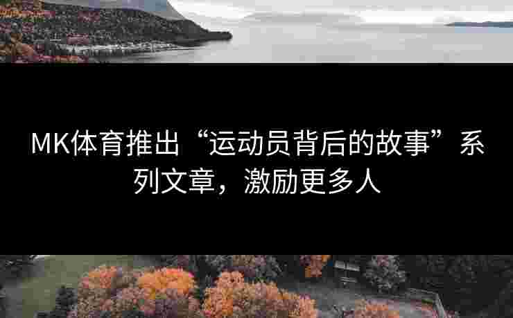 MK体育推出“运动员背后的故事”系列文章，激励更多人