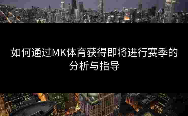 如何通过MK体育获得即将进行赛季的分析与指导