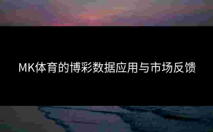 MK体育的博彩数据应用与市场反馈