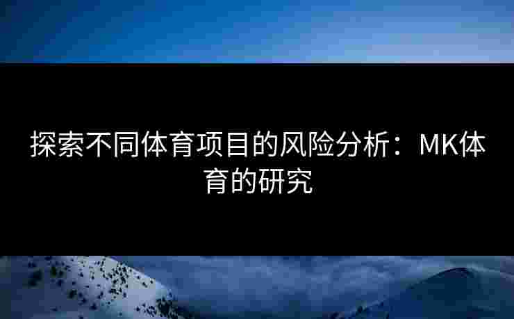 探索不同体育项目的风险分析：MK体育的研究