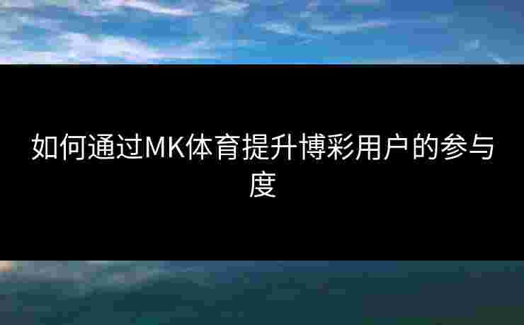 如何通过MK体育提升博彩用户的参与度