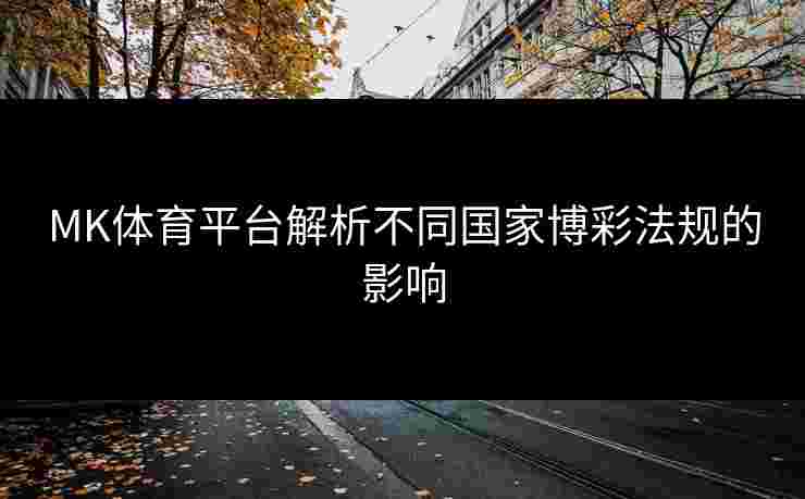 MK体育平台解析不同国家博彩法规的影响