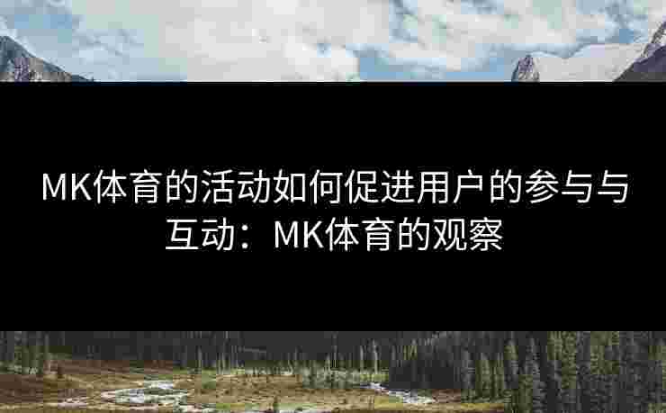 MK体育的活动如何促进用户的参与与互动：MK体育的观察
