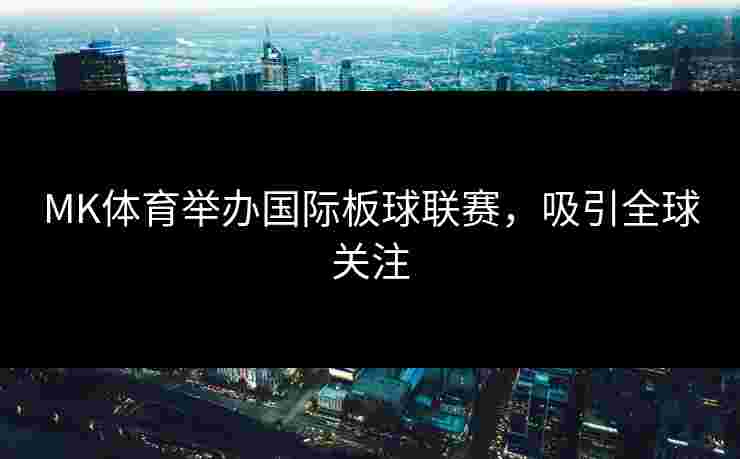 MK体育举办国际板球联赛，吸引全球关注