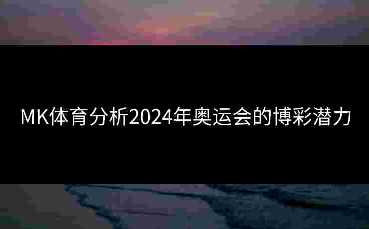 MK体育分析2024年奥运会的博彩潜力