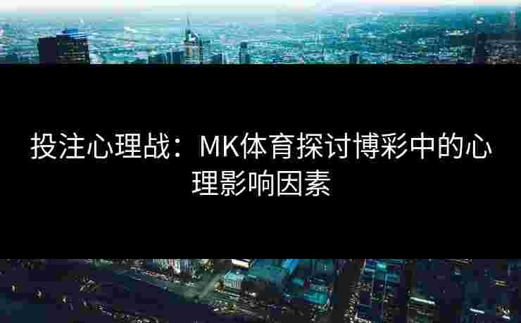 投注心理战：MK体育探讨博彩中的心理影响因素
