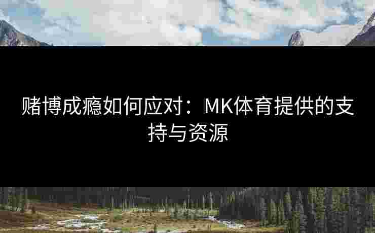 赌博成瘾如何应对：MK体育提供的支持与资源