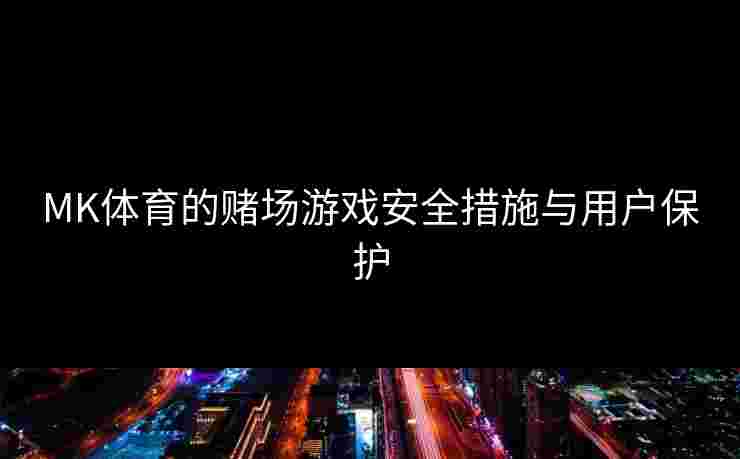 MK体育的赌场游戏安全措施与用户保护